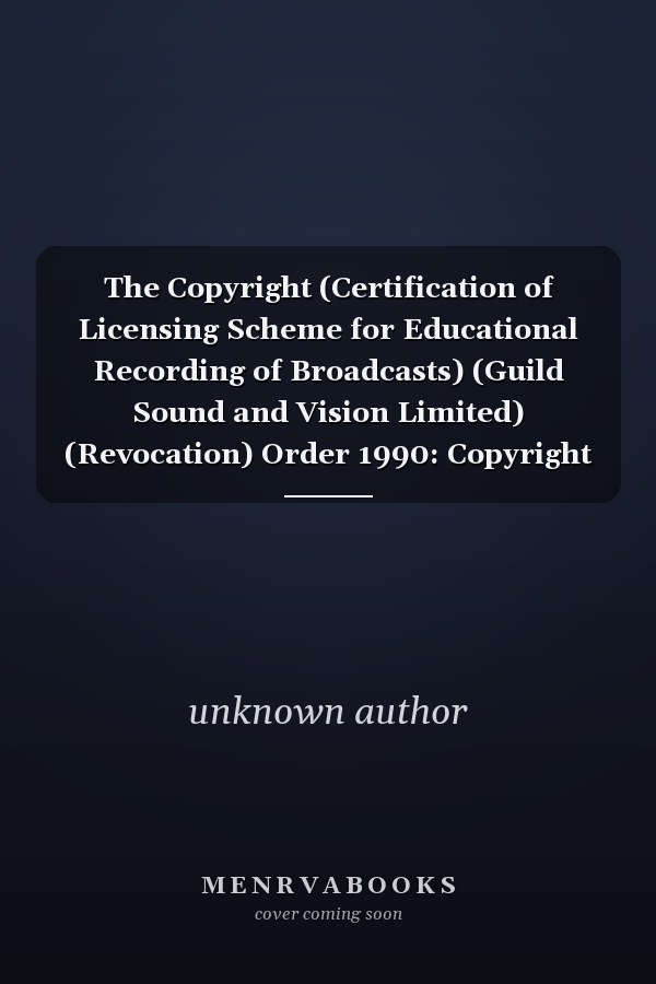 The Copyright (Certification of Licensing Scheme for Educational Recording of Broadcasts) (Guild Sound and Vision Limited) (Revocation) Order 1990: Copyright (Statutory Instruments: 1990: 2007)