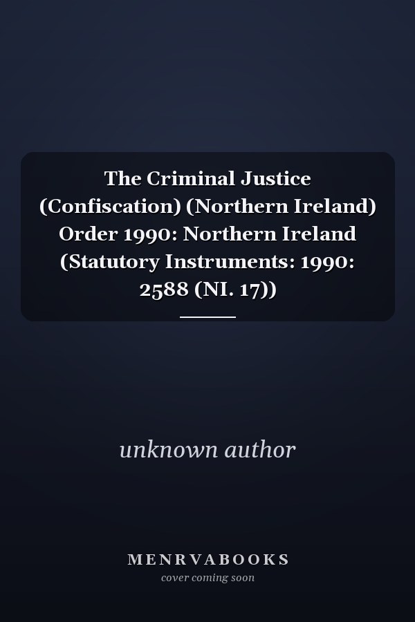 The Criminal Justice (Confiscation) (Northern Ireland) Order 1990: Northern Ireland (Statutory Instruments: 1990: 2588 (NI. 17))