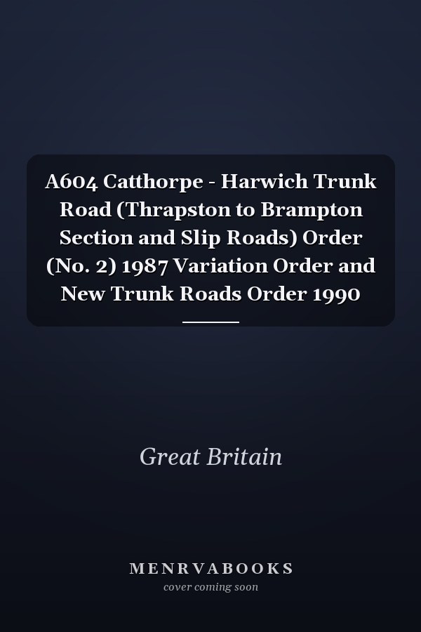 A604 Catthorpe - Harwich Trunk Road (Thrapston to Brampton Section and Slip Roads) Order (No. 2) 1987 Variation Order and New Trunk Roads Order 1990