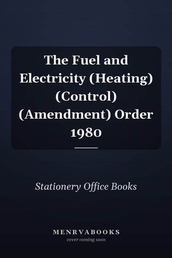 The Fuel and Electricity (Heating) (Control) (Amendment) Order 1980