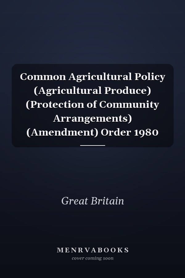 Common Agricultural Policy (Agricultural Produce) (Protection of Community Arrangements) (Amendment) Order 1980