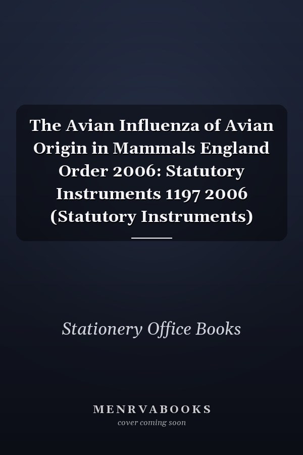 The Avian Influenza of Avian Origin in Mammals England Order 2006: Statutory Instruments 1197 2006 (Statutory Instruments)