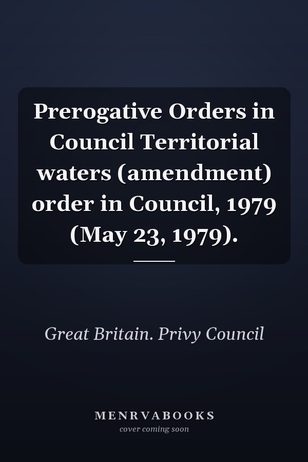 Prerogative Orders in Council Territorial waters (amendment) order in Council, 1979 (May 23, 1979).