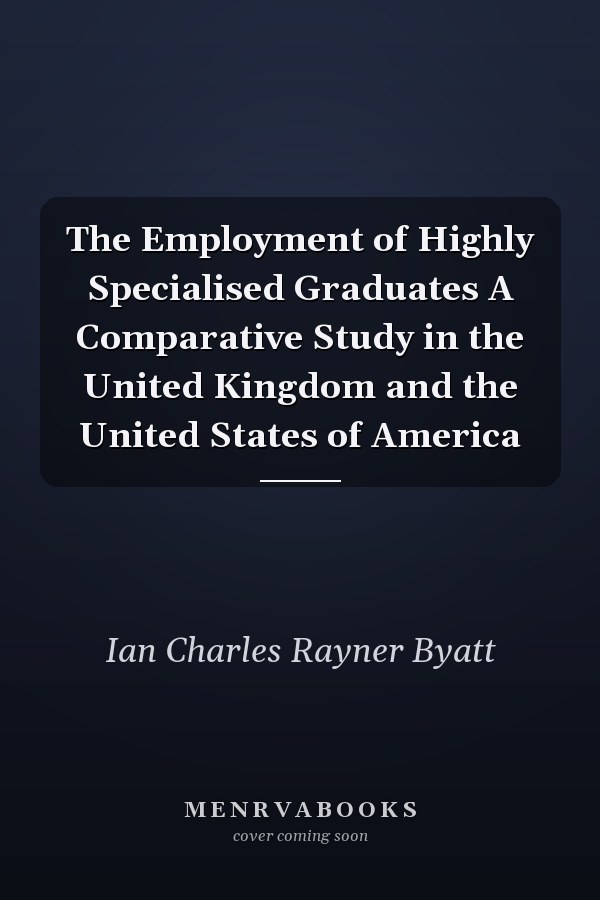 The Employment of Highly Specialised Graduates A Comparative Study in the United Kingdom and the United States of America