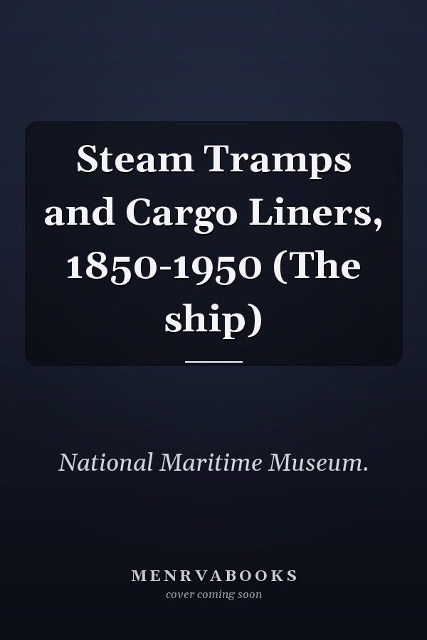 Steam Tramps and Cargo Liners, 1850-1950 (The ship)
