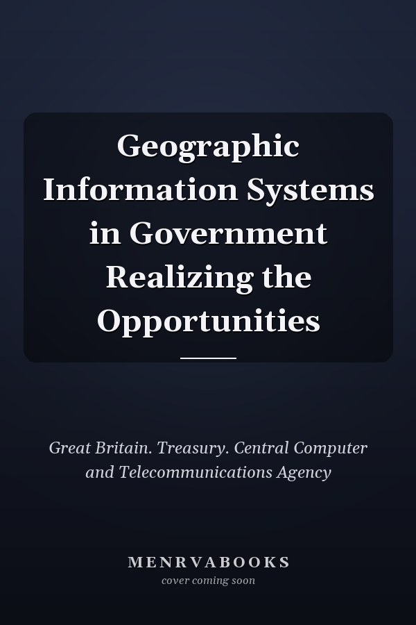 Geographic Information Systems in Government Realizing the Opportunities