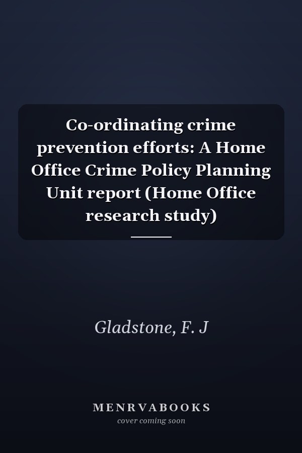 Co-ordinating crime prevention efforts: A Home Office Crime Policy Planning Unit report (Home Office research study)