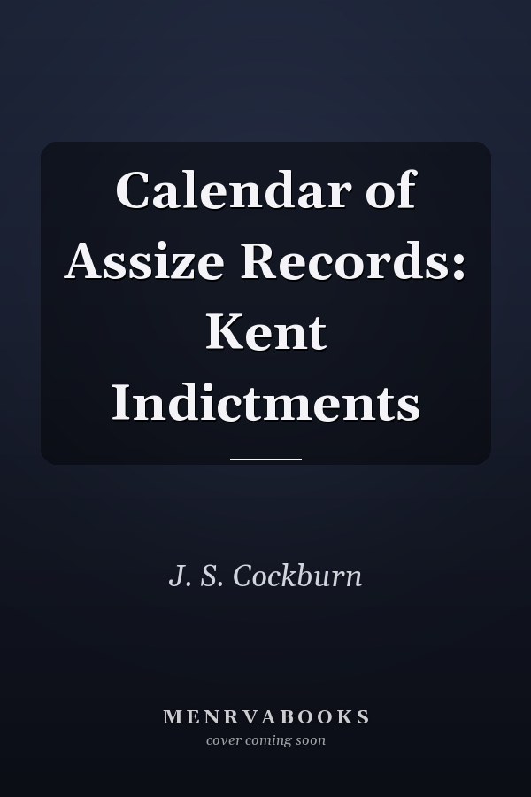 Calendar of Assize Records: Kent Indictments