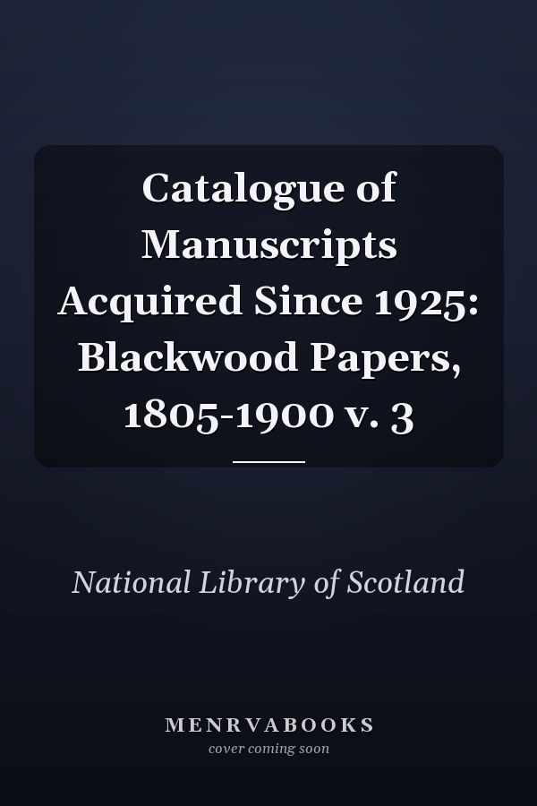 Catalogue of Manuscripts Acquired Since 1925: Blackwood Papers, 1805-1900 v. 3