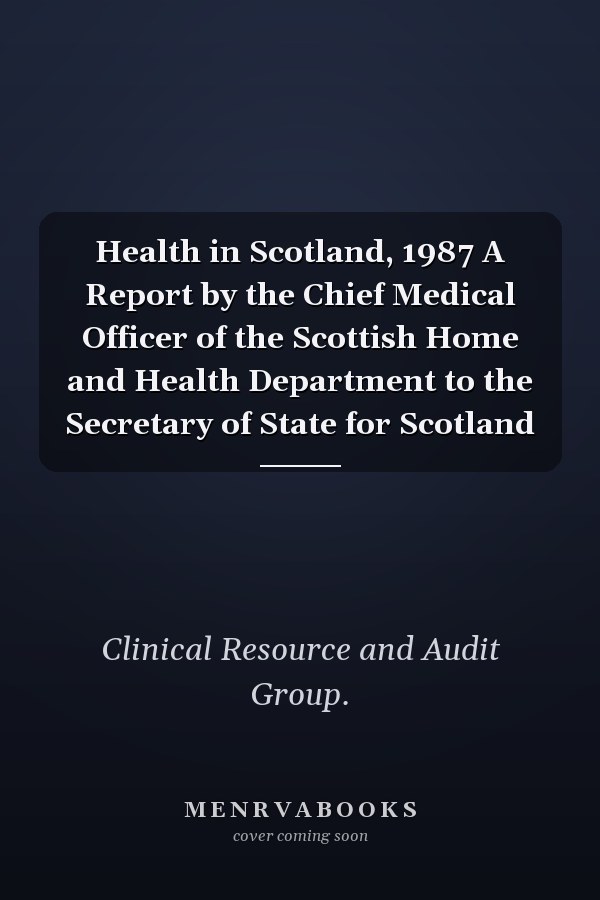 Health in Scotland, 1987 A Report by the Chief Medical Officer of the Scottish Home and Health Department to the Secretary of State for Scotland
