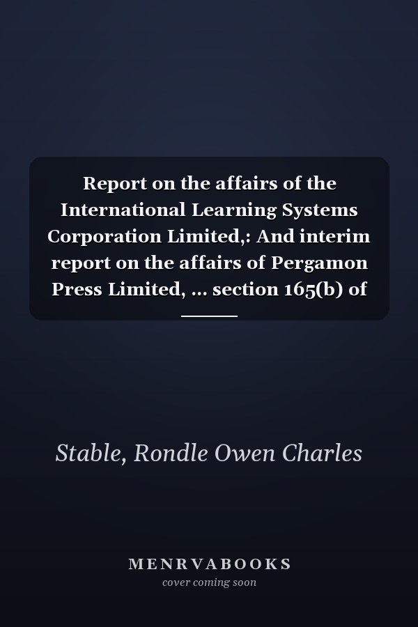 Report on the affairs of the International Learning Systems Corporation Limited,: And interim report on the affairs of Pergamon Press Limited, ... section 165(b) of the Companies Act 1948,