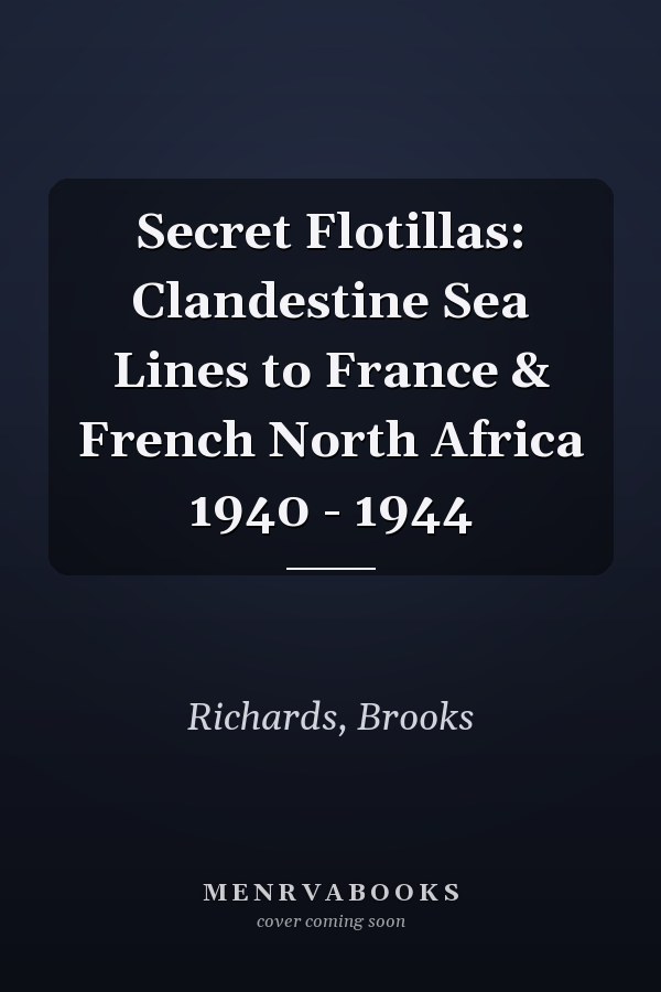 Secret Flotillas: Clandestine Sea Lines to France & French North Africa 1940 - 1944