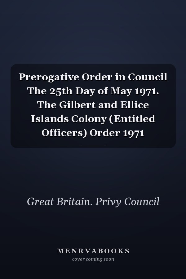 Prerogative Order in Council The 25th Day of May 1971. The Gilbert and Ellice Islands Colony (Entitled Officers) Order 1971