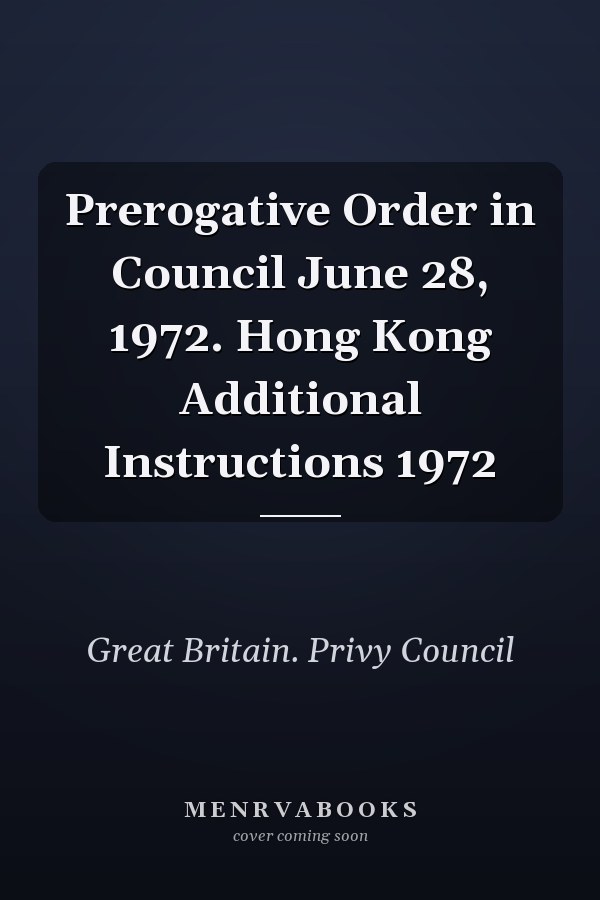 Prerogative Order in Council June 28, 1972. Hong Kong Additional Instructions 1972