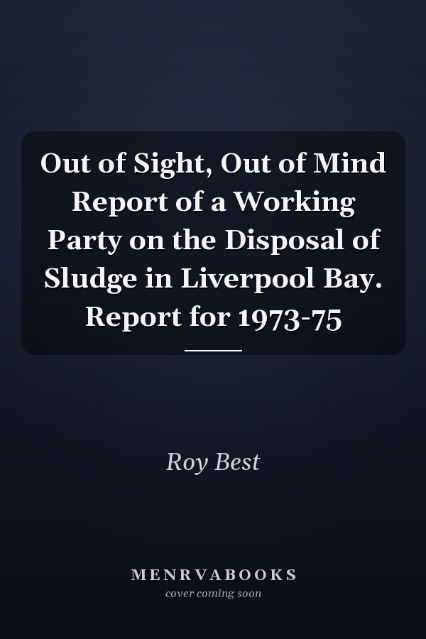 Out of Sight, Out of Mind Report of a Working Party on the Disposal of Sludge in Liverpool Bay. Report for 1973-75
