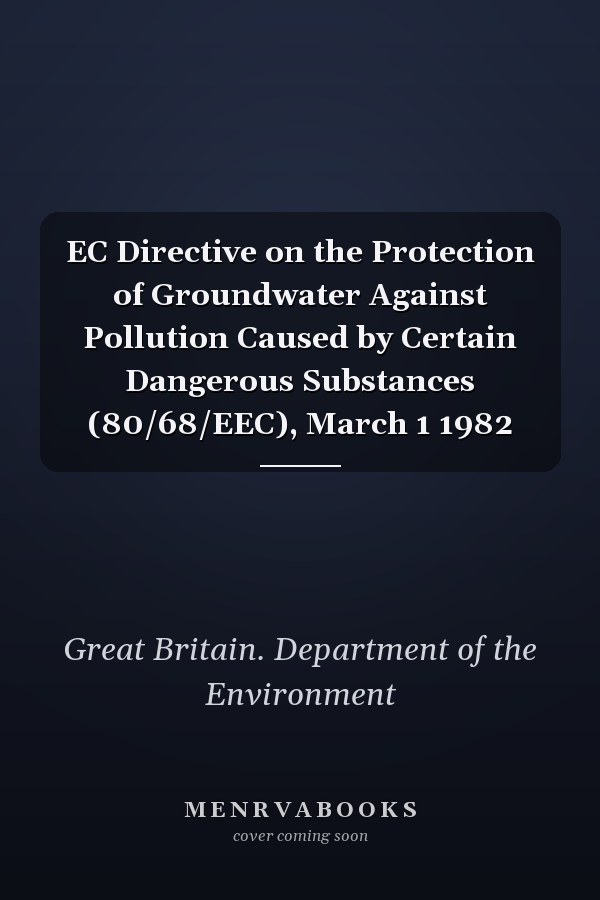 EC Directive on the Protection of Groundwater Against Pollution Caused by Certain Dangerous Substances (80/68/EEC), March 1 1982