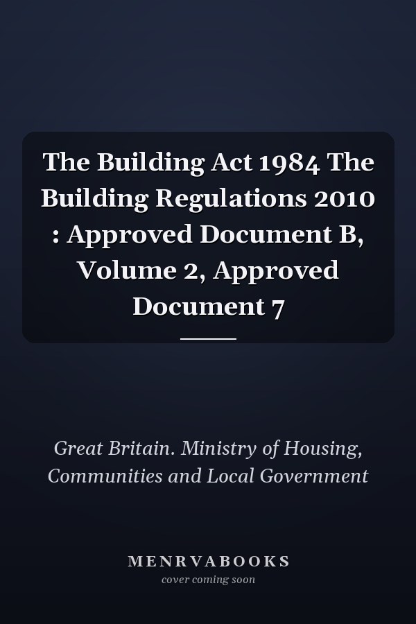 The Building Act 1984 The Building Regulations 2010 : Approved Document B, Volume 2, Approved Document 7