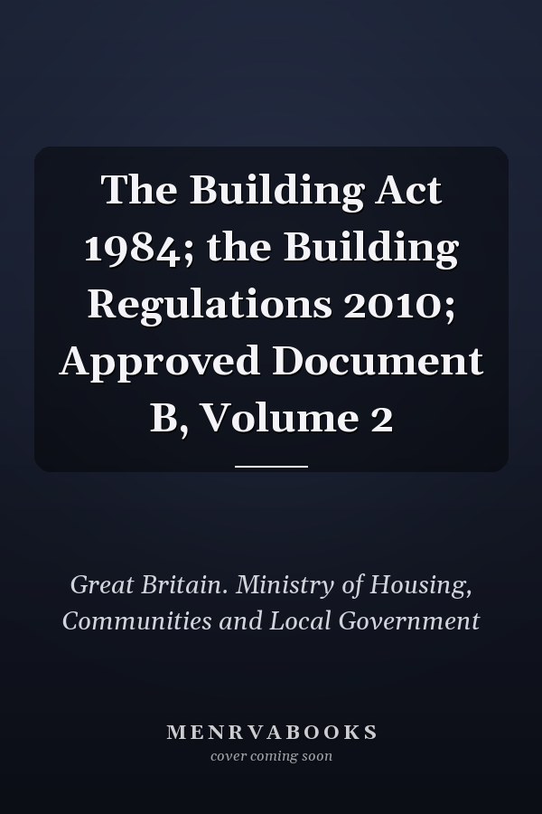 The Building Act 1984; the Building Regulations 2010; Approved Document B, Volume 2