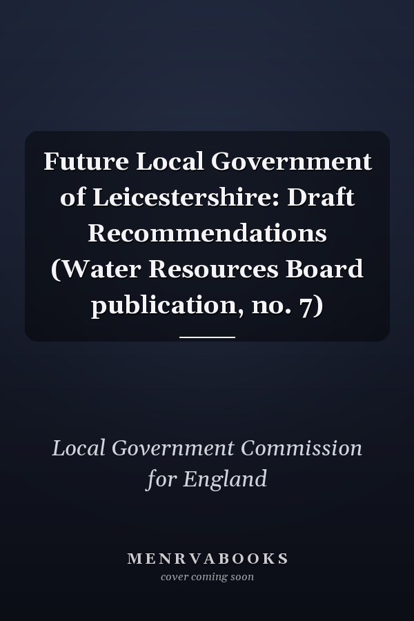 Future Local Government of Leicestershire: Draft Recommendations (Water Resources Board publication, no. 7)