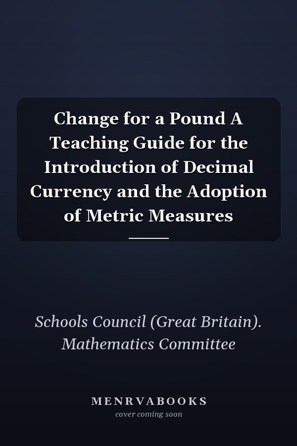 Change for a Pound A Teaching Guide for the Introduction of Decimal Currency and the Adoption of Metric Measures