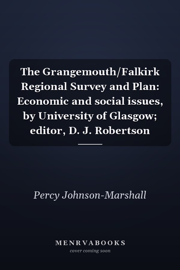 The Grangemouth/Falkirk Regional Survey and Plan: Economic and social issues, by University of Glasgow; editor, D. J. Robertson