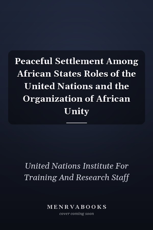 Peaceful Settlement Among African States Roles of the United Nations and the Organization of African Unity