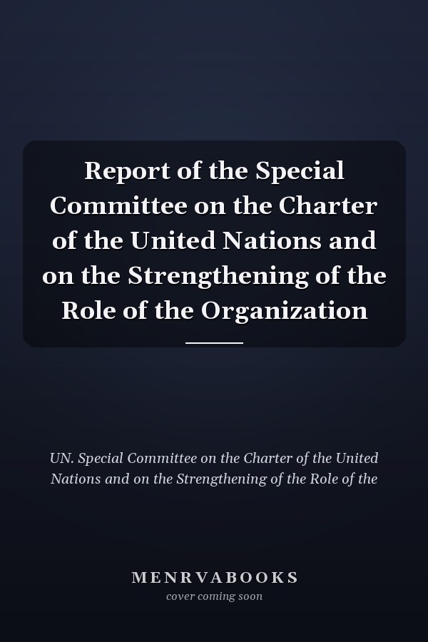 Report of the Special Committee on the Charter of the United Nations and on the Strengthening of the Role of the Organization