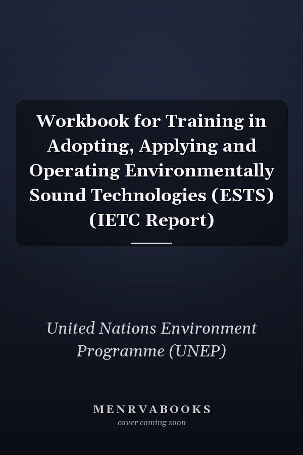 Workbook for Training in Adopting, Applying and Operating Environmentally Sound Technologies (ESTS) (IETC Report)