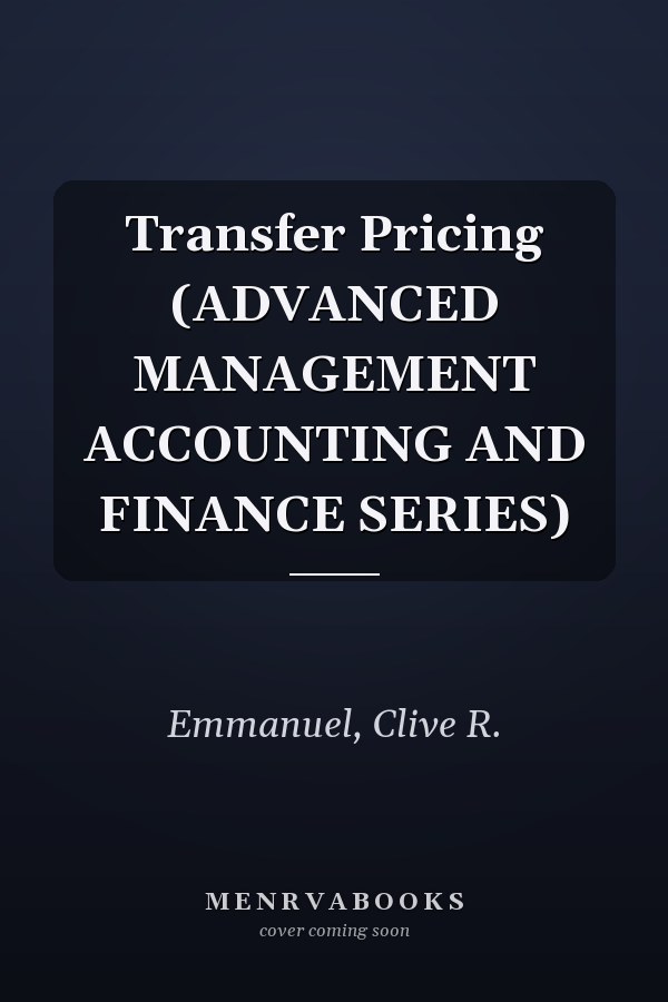 Transfer Pricing (ADVANCED MANAGEMENT ACCOUNTING AND FINANCE SERIES)