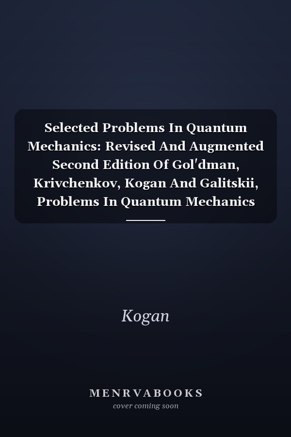 Selected Problems In Quantum Mechanics: Revised And Augmented Second Edition Of Gol'dman, Krivchenkov, Kogan And Galitskii, Problems In Quantum Mechanics