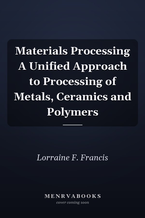 Materials Processing A Unified Approach to Processing of Metals, Ceramics and Polymers