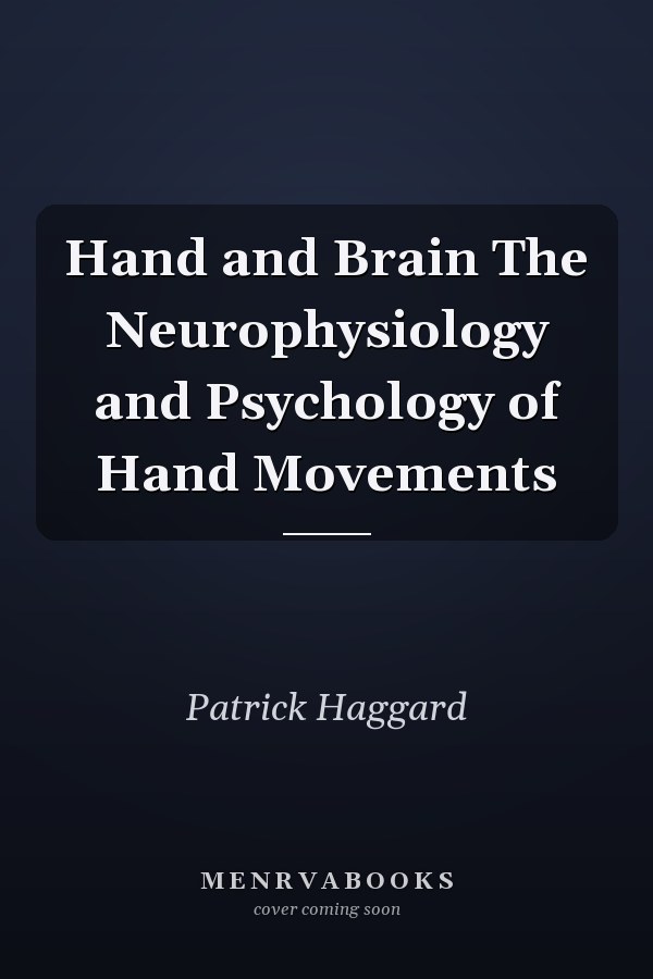 Hand and Brain The Neurophysiology and Psychology of Hand Movements