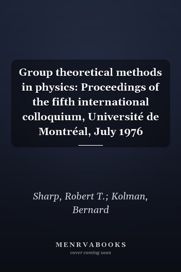 Group theoretical methods in physics: Proceedings of the fifth international colloquium, Université de Montréal, July 1976