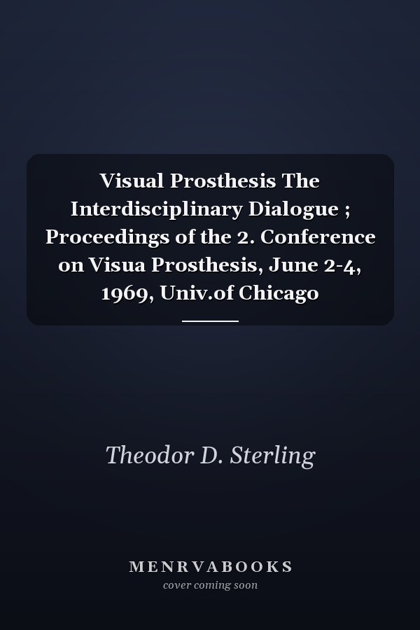 Visual Prosthesis The Interdisciplinary Dialogue ; Proceedings of the 2. Conference on Visua Prosthesis, June 2-4, 1969, Univ.of Chicago