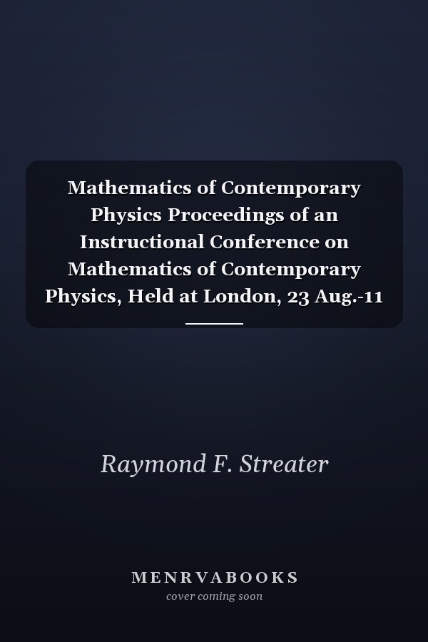 Mathematics of Contemporary Physics Proceedings of an Instructional Conference on Mathematics of Contemporary Physics, Held at London, 23 Aug.-11 Sept., 1971