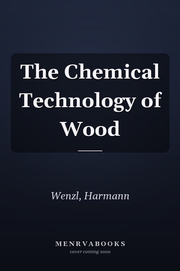 The Chemical Technology of Wood