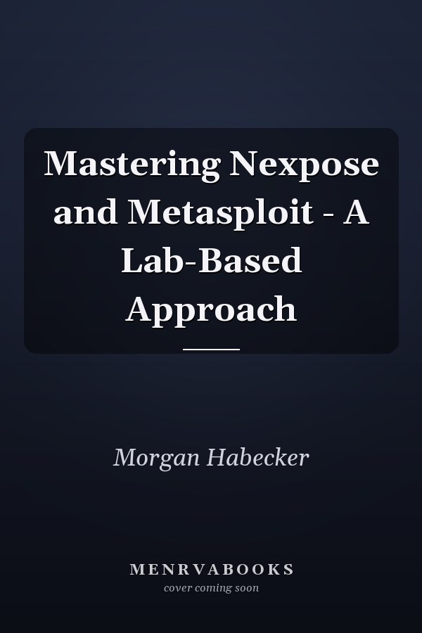 Mastering Nexpose and Metasploit - A Lab-Based Approach