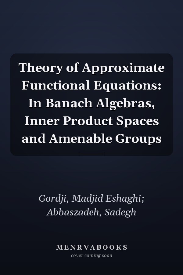 Theory of Approximate Functional Equations: In Banach Algebras, Inner Product Spaces and Amenable Groups