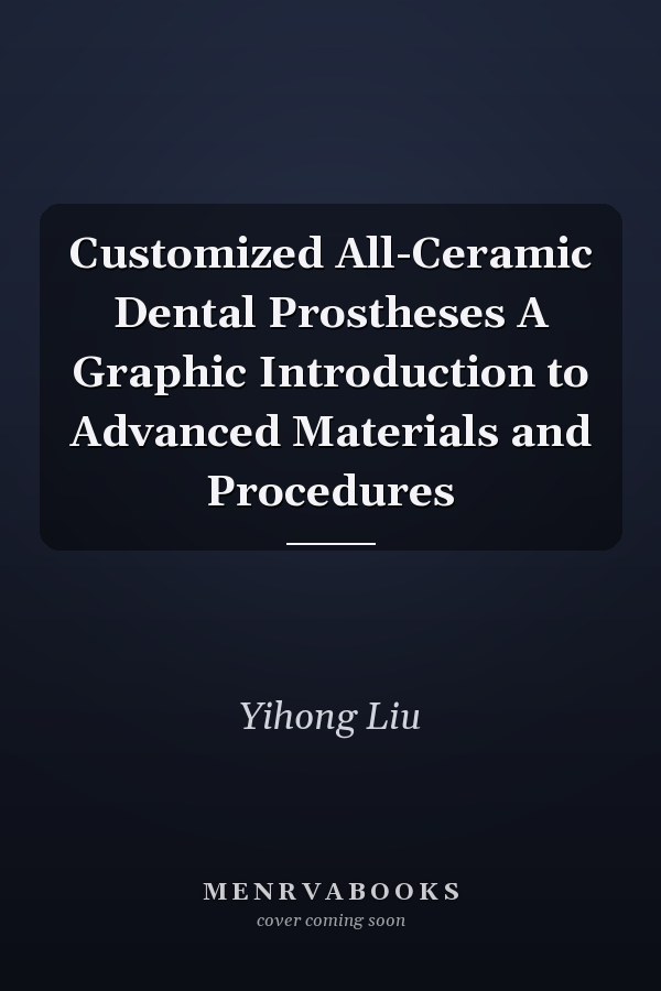 Customized All-Ceramic Dental Prostheses A Graphic Introduction to Advanced Materials and Procedures