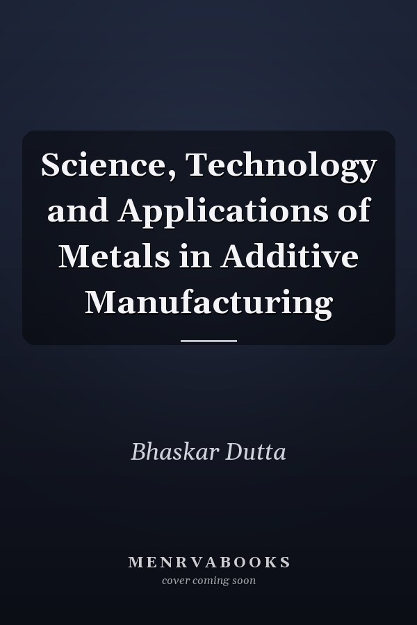 Science, Technology and Applications of Metals in Additive Manufacturing