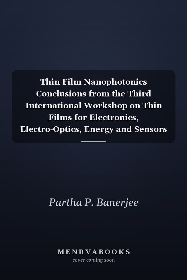 Thin Film Nanophotonics Conclusions from the Third International Workshop on Thin Films for Electronics, Electro-Optics, Energy and Sensors (TFE3S)