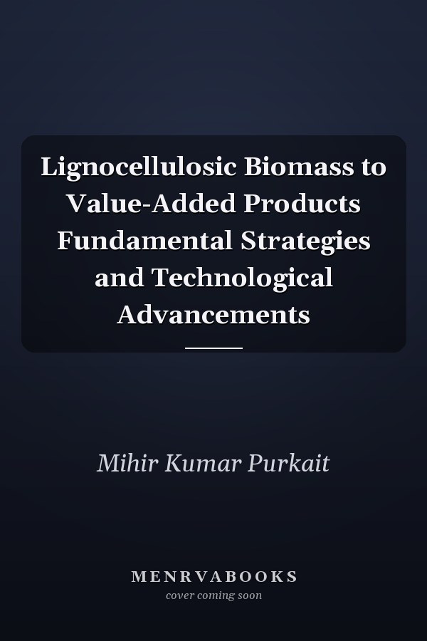 Lignocellulosic Biomass to Value-Added Products Fundamental Strategies and Technological Advancements