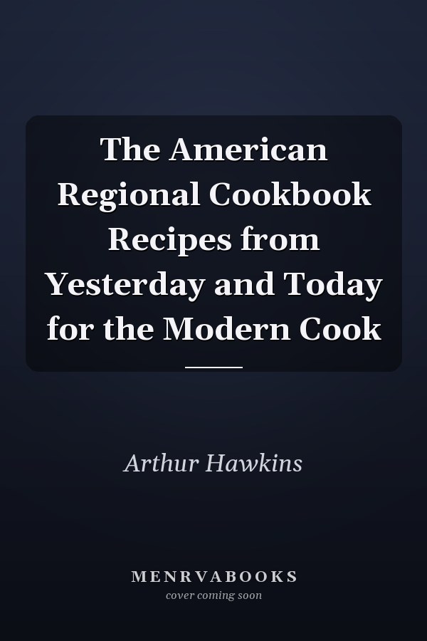 The American Regional Cookbook Recipes from Yesterday and Today for the Modern Cook