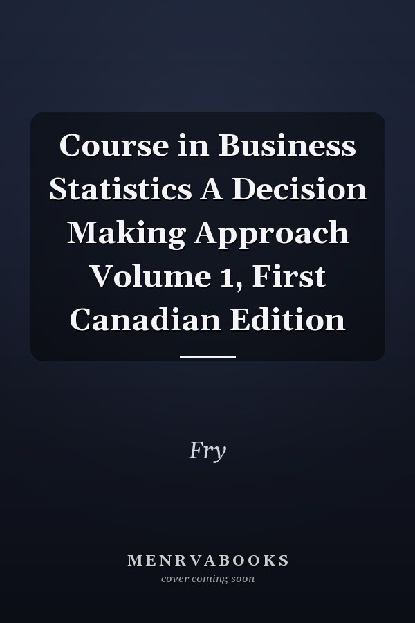 Course in Business Statistics A Decision Making Approach Volume 1, First Canadian Edition