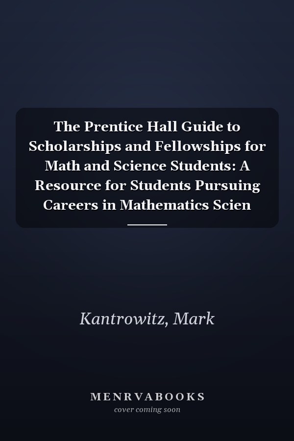 The Prentice Hall Guide to Scholarships and Fellowships for Math and Science Students: A Resource for Students Pursuing Careers in Mathematics Scien