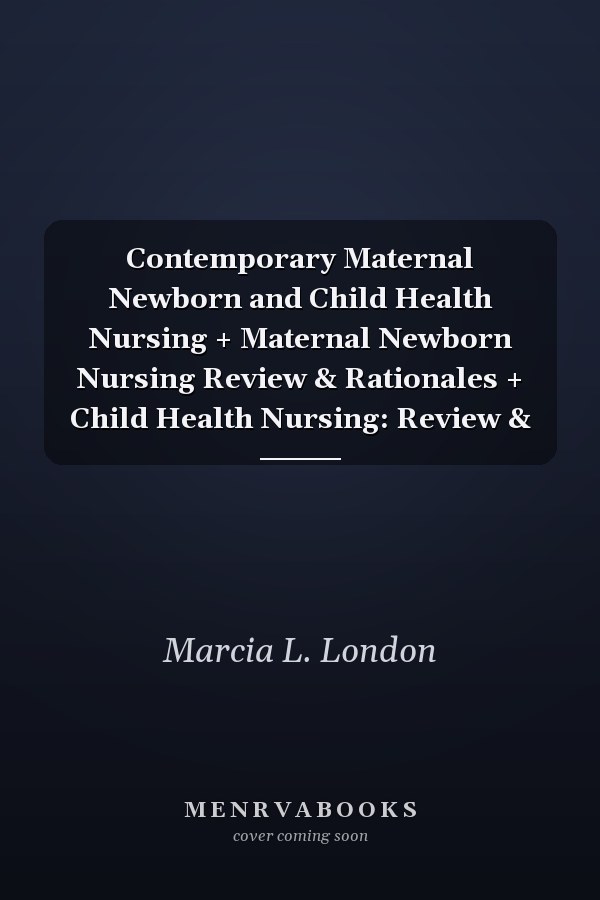 Contemporary Maternal Newborn and Child Health Nursing + Maternal Newborn Nursing Review & Rationales + Child Health Nursing: Review &