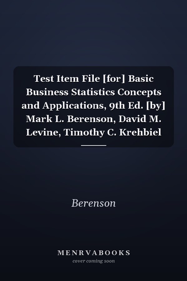Test Item File [for] Basic Business Statistics Concepts and Applications, 9th Ed. [by] Mark L. Berenson, David M. Levine, Timothy C. Krehbiel