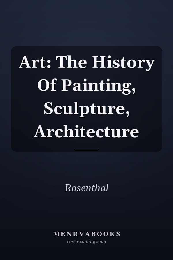 Art: The History Of Painting, Sculpture, Architecture
