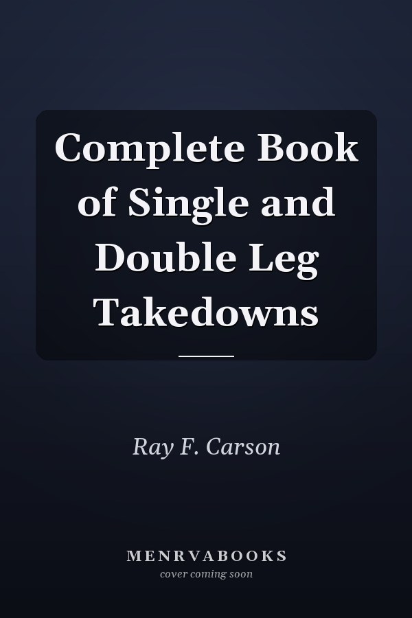 Complete Book of Single and Double Leg Takedowns