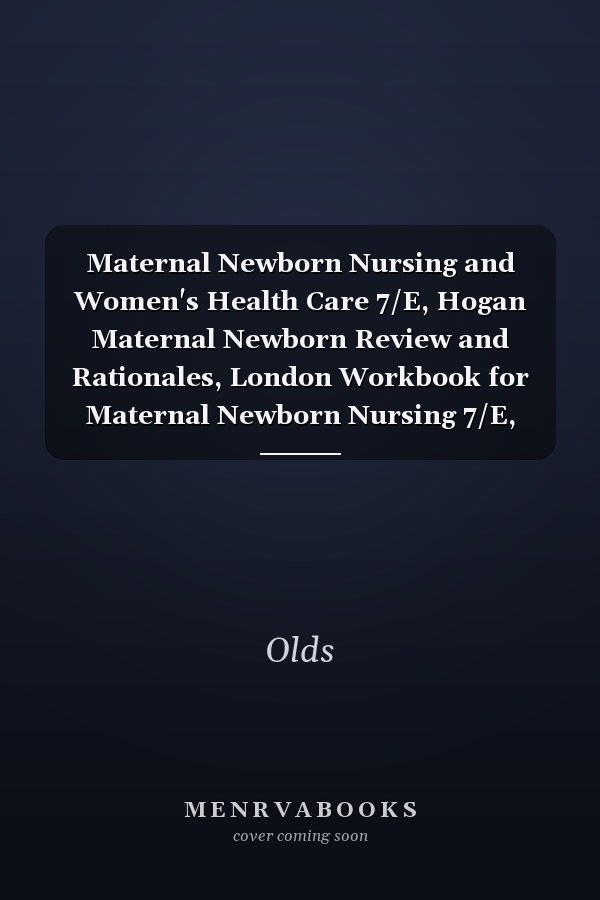 Maternal Newborn Nursing and Women's Health Care 7/E, Hogan Maternal Newborn Review and Rationales, London Workbook for Maternal Newborn Nursing 7/E,